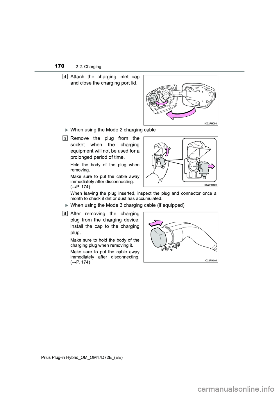 TOYOTA PRIUS PLUG-IN HYBRID 2021  Owners Manual 1702-2. Charging
Prius Plug-in Hybrid_OM_OM47D72E_(EE)
Attach the charging inlet cap 
and close the charging port lid.
When using the Mode 2 charging cable 
Remove the plug from the 
socket when th