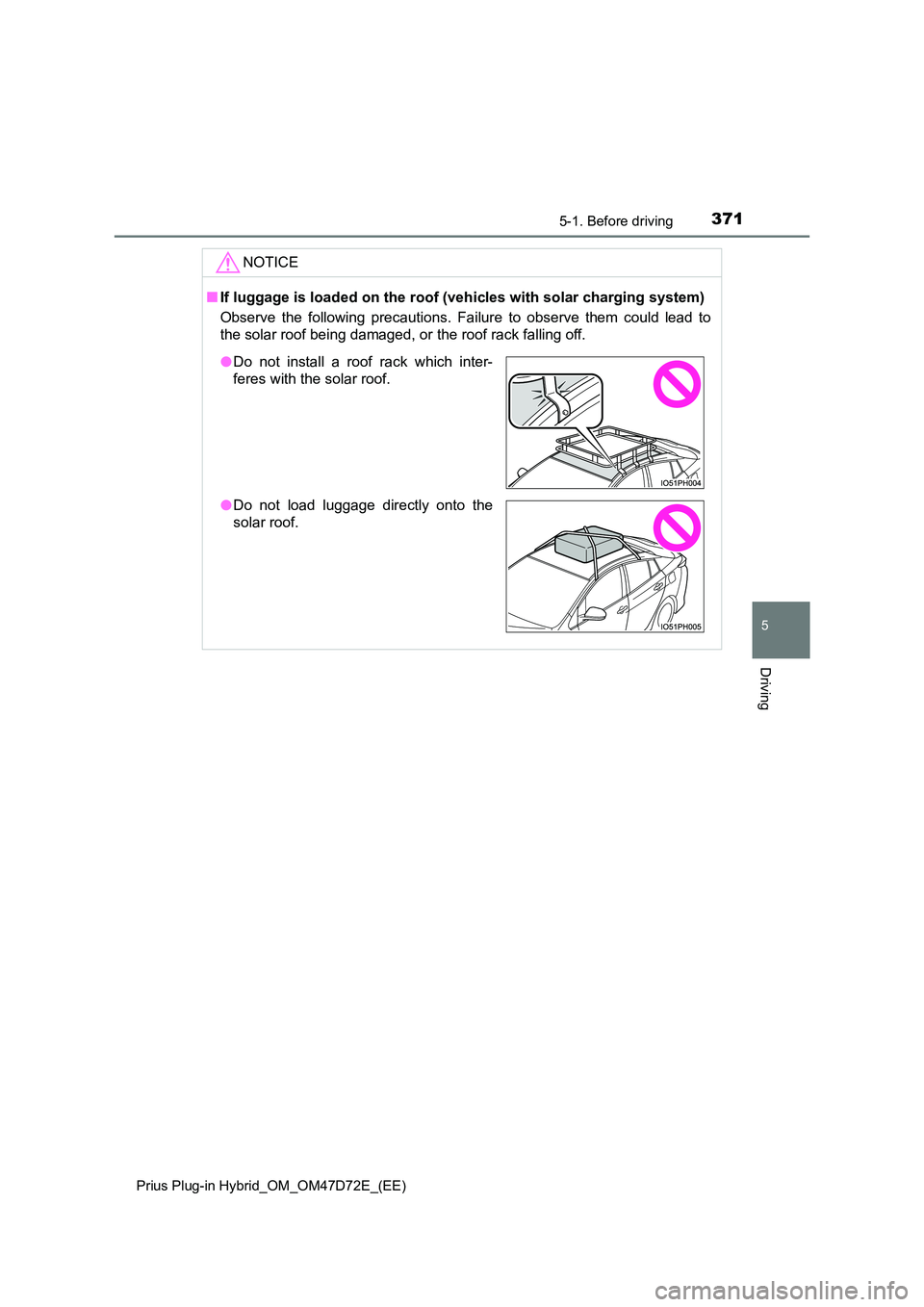 TOYOTA PRIUS PLUG-IN HYBRID 2021  Owners Manual 3715-1. Before driving 
Prius Plug-in Hybrid_OM_OM47D72E_(EE)
5
Driving
NOTICE
■ If luggage is loaded on the roof (vehicles with solar charging system) 
Observe the following precautions. Failure to