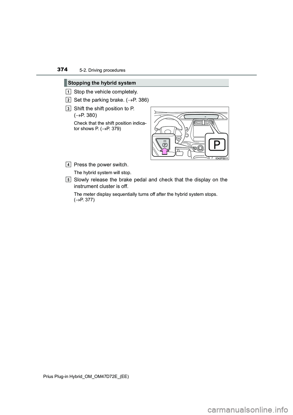 TOYOTA PRIUS PLUG-IN HYBRID 2021  Owners Manual 3745-2. Driving procedures
Prius Plug-in Hybrid_OM_OM47D72E_(EE)
Stop the vehicle completely.
Set the parking brake. (P. 386)
Shift the shift position to P. 
(P. 380)
Check that the shift positi