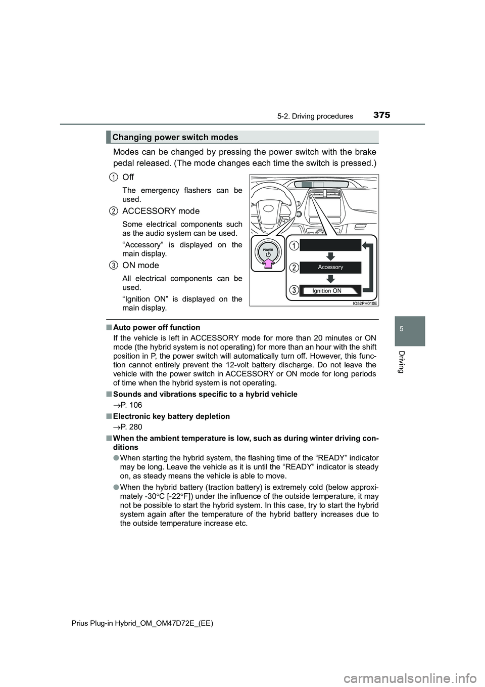 TOYOTA PRIUS PLUG-IN HYBRID 2021  Owners Manual 3755-2. Driving procedures
Prius Plug-in Hybrid_OM_OM47D72E_(EE)
5
Driving
Modes can be changed by pressing the power switch with the brake
pedal released. (The mode changes each time the switch is pr