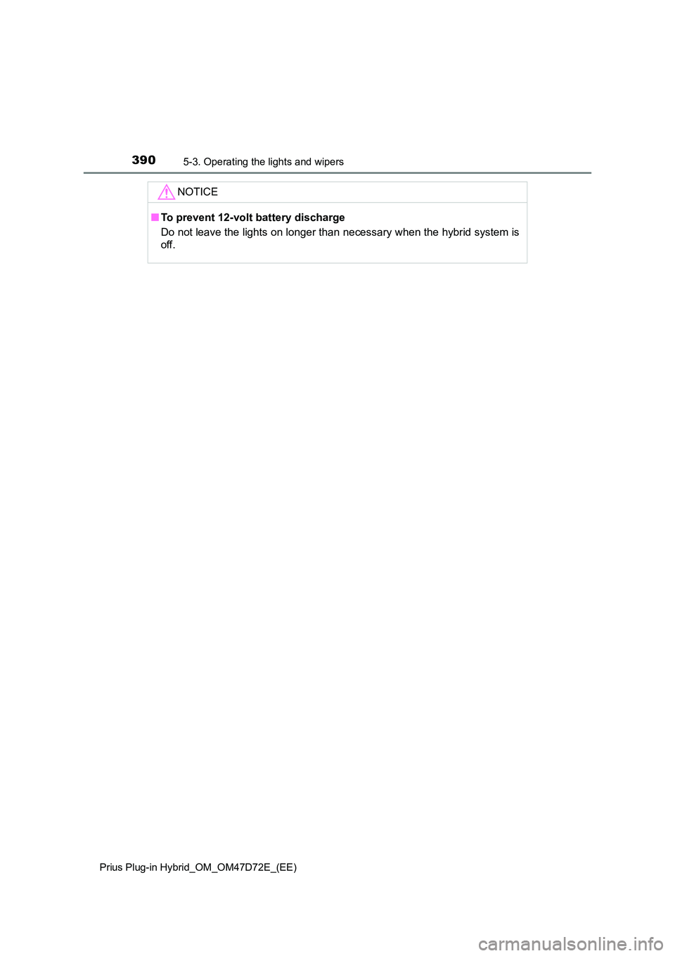 TOYOTA PRIUS PLUG-IN HYBRID 2021  Owners Manual 3905-3. Operating the lights and wipers
Prius Plug-in Hybrid_OM_OM47D72E_(EE)
NOTICE
■To prevent 12-volt battery discharge 
Do not leave the lights on longer than necessary when the hybrid system is