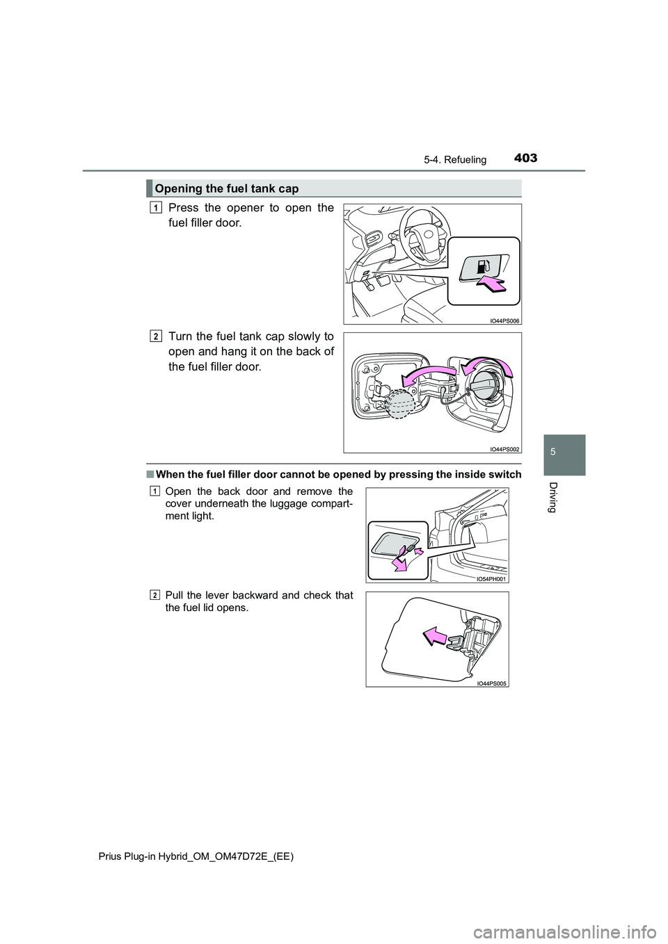 TOYOTA PRIUS PLUG-IN HYBRID 2021  Owners Manual 4035-4. Refueling 
Prius Plug-in Hybrid_OM_OM47D72E_(EE)
5
Driving
Press the opener to open the 
fuel filler door. 
Turn the fuel tank cap slowly to 
open and hang it on the back of 
the fuel filler d