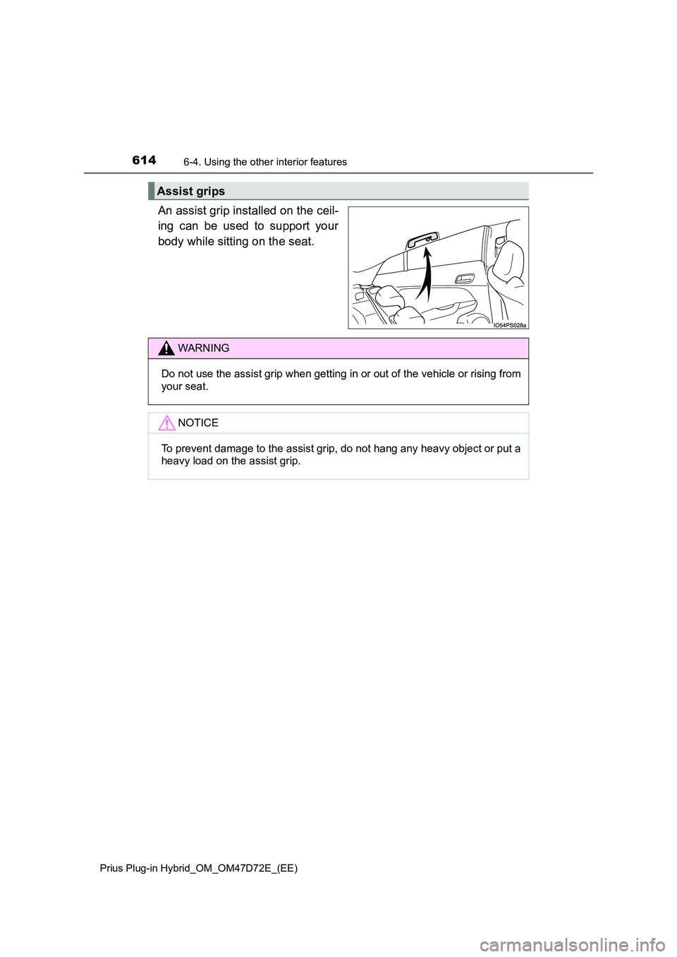 TOYOTA PRIUS PLUG-IN HYBRID 2021  Owners Manual 614
Prius Plug-in Hybrid_OM_OM47D72E_(EE) 
6-4. Using the other interior features
An assist grip installed on the ceil- 
ing can be used to support your 
body while sitting on the seat.
Assist grips
W