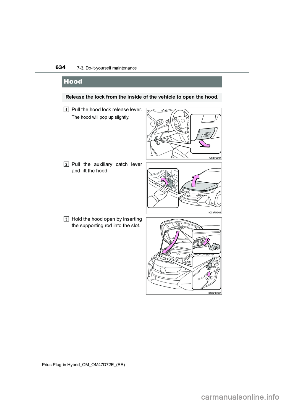 TOYOTA PRIUS PLUG-IN HYBRID 2021  Owners Manual 6347-3. Do-it-yourself maintenance 
Prius Plug-in Hybrid_OM_OM47D72E_(EE)
Hood
Pull the hood lock release lever.
The hood will pop up slightly.
Pull the auxiliary catch lever 
and lift the hood. 
Hold