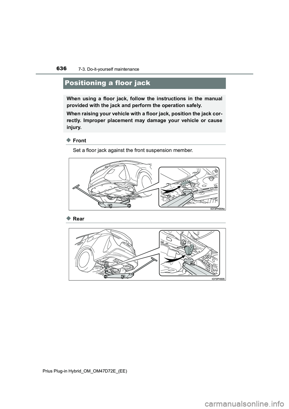TOYOTA PRIUS PLUG-IN HYBRID 2021  Owners Manual 6367-3. Do-it-yourself maintenance 
Prius Plug-in Hybrid_OM_OM47D72E_(EE)
Positioning a floor jack
◆Front 
Set a floor jack against the front suspension member.
◆Rear
When using a floor jack, foll