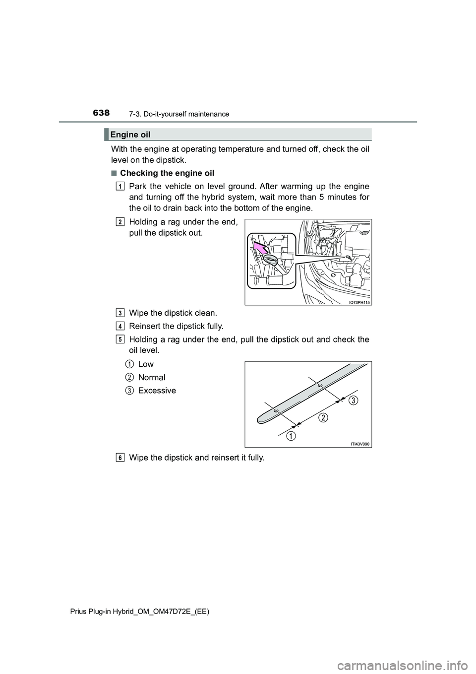 TOYOTA PRIUS PLUG-IN HYBRID 2021  Owners Manual 6387-3. Do-it-yourself maintenance
Prius Plug-in Hybrid_OM_OM47D72E_(EE)
With the engine at operating temperature and turned off, check the oil 
level on the dipstick.
■Checking the engine oil 
Park