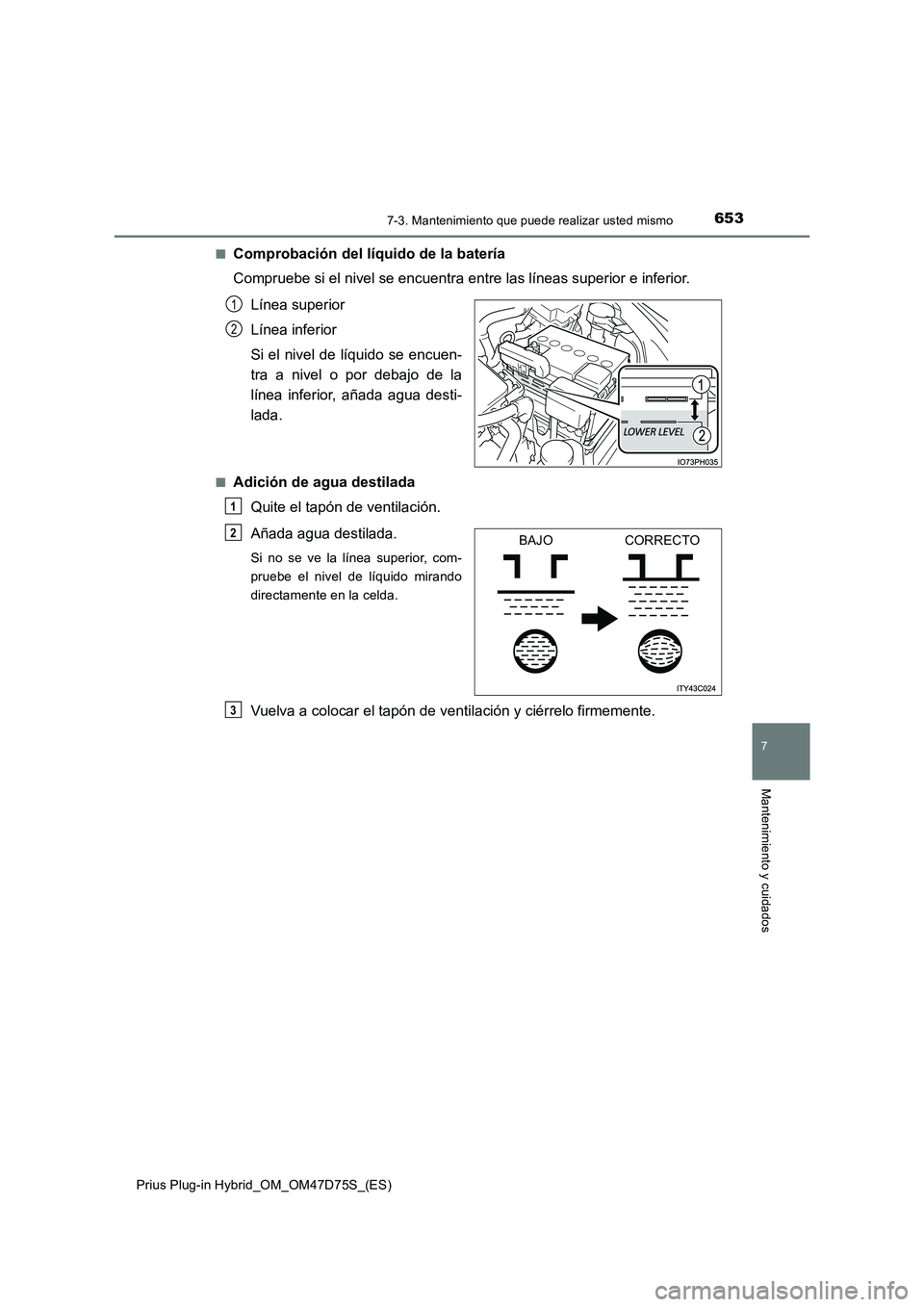 TOYOTA PRIUS PLUG-IN HYBRID 2021  Manual del propietario (in Spanish) 6537-3. Mantenimiento que puede realizar usted mismo
Prius Plug-in Hybrid_OM_OM47D75S_(ES)
7
Mantenimiento y cuidados
■Comprobación del líquido de la batería 
Compruebe si el nivel se encuentra e