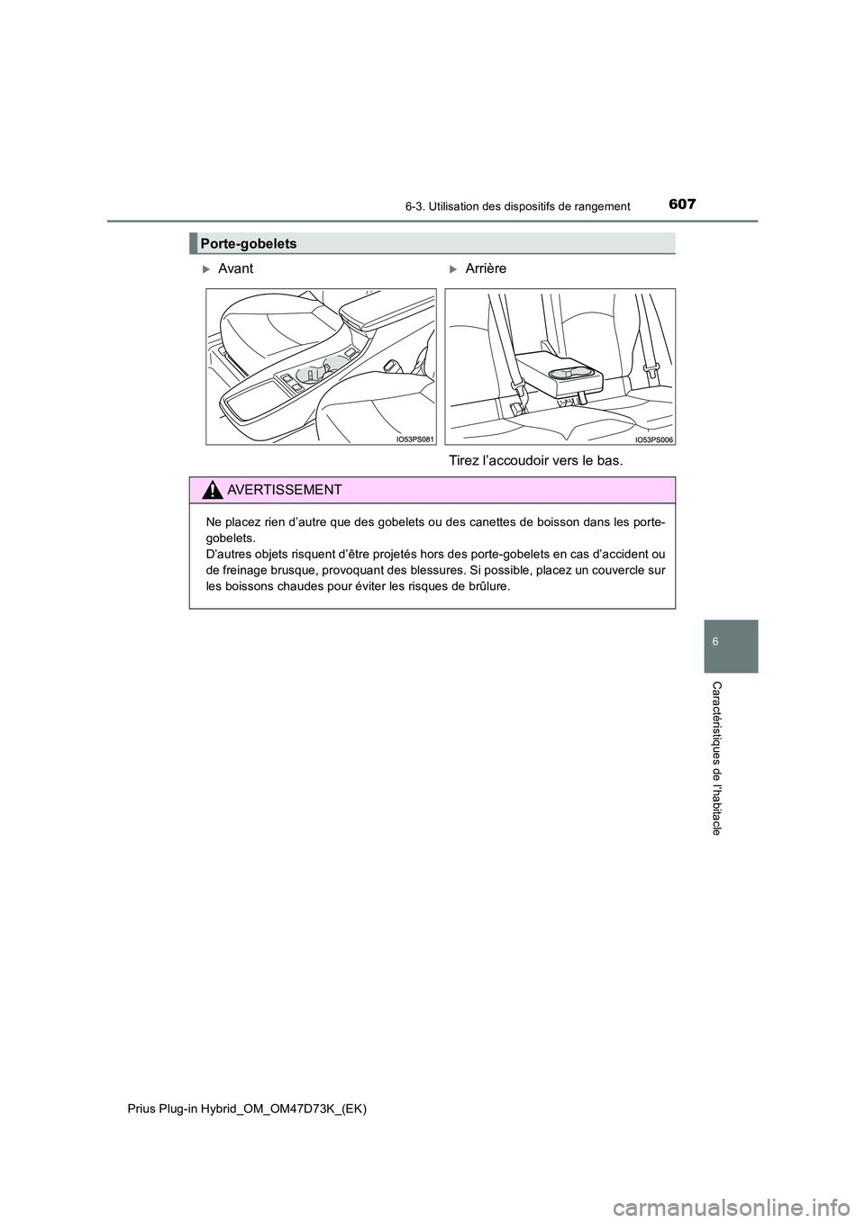 TOYOTA PRIUS PLUG-IN HYBRID 2021  Manuel du propriétaire (in French) 6076-3. Utilisation des dispositifs de rangement
Prius Plug-in Hybrid_OM_OM47D73K_(EK)
6
Caractéristiques de l’habitacle
Porte-gobelets
AvantArrière 
Tirez l’accoudoir vers le bas.
AVERTIS
