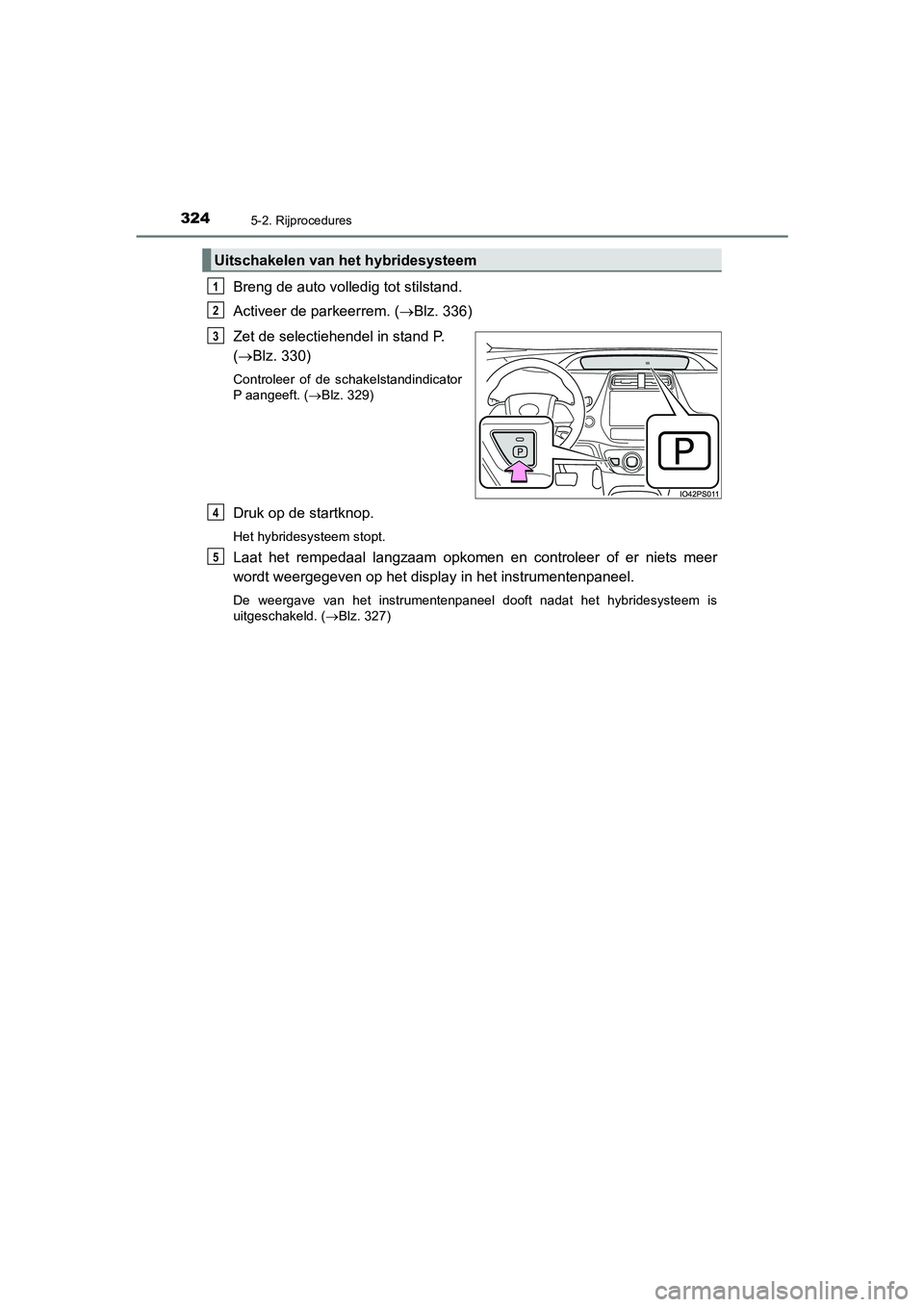 TOYOTA PRIUS PLUG-IN HYBRID 2021  Instructieboekje (in Dutch) 3245-2. Rijprocedures
Prius Plug-in Hybrid_OM_OM47E75E_(EE)
Breng de auto volledig tot stilstand.
Activeer de parkeerrem. (Blz. 336)
Zet de selectiehendel in stand P. 
( Blz. 330)
Controleer of 
