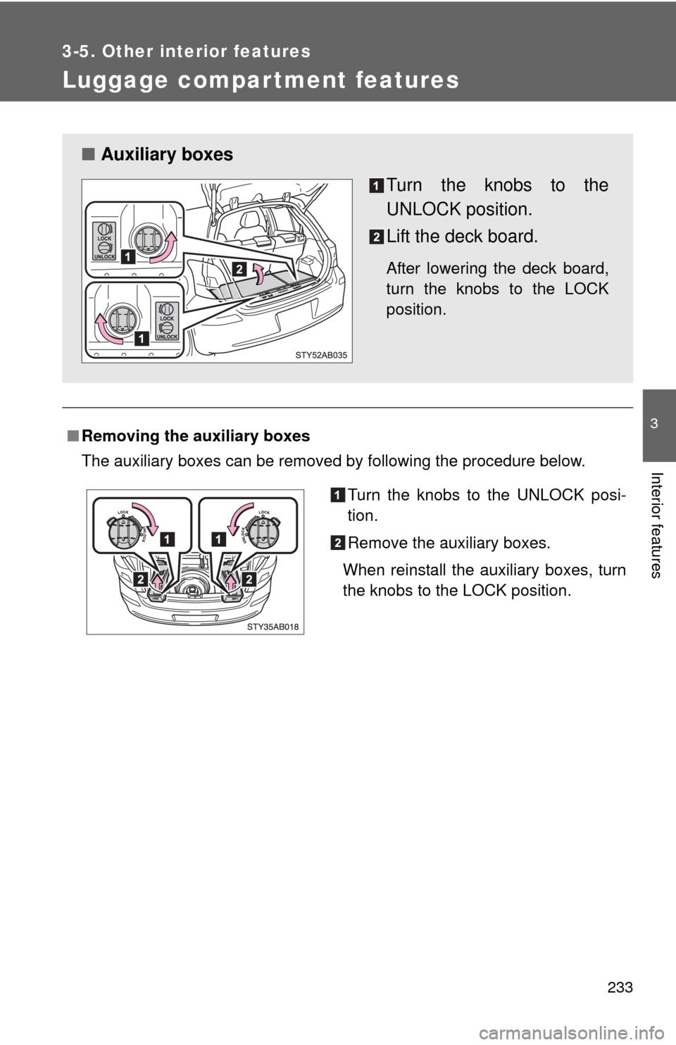 TOYOTA YARIS 2010 3.G Owners Manual 233
3-5. Other interior features
3
Interior features
Luggage compar tment features
■Removing the auxiliary boxes
The auxiliary boxes can be removed by following the procedure below.
■Auxiliary box