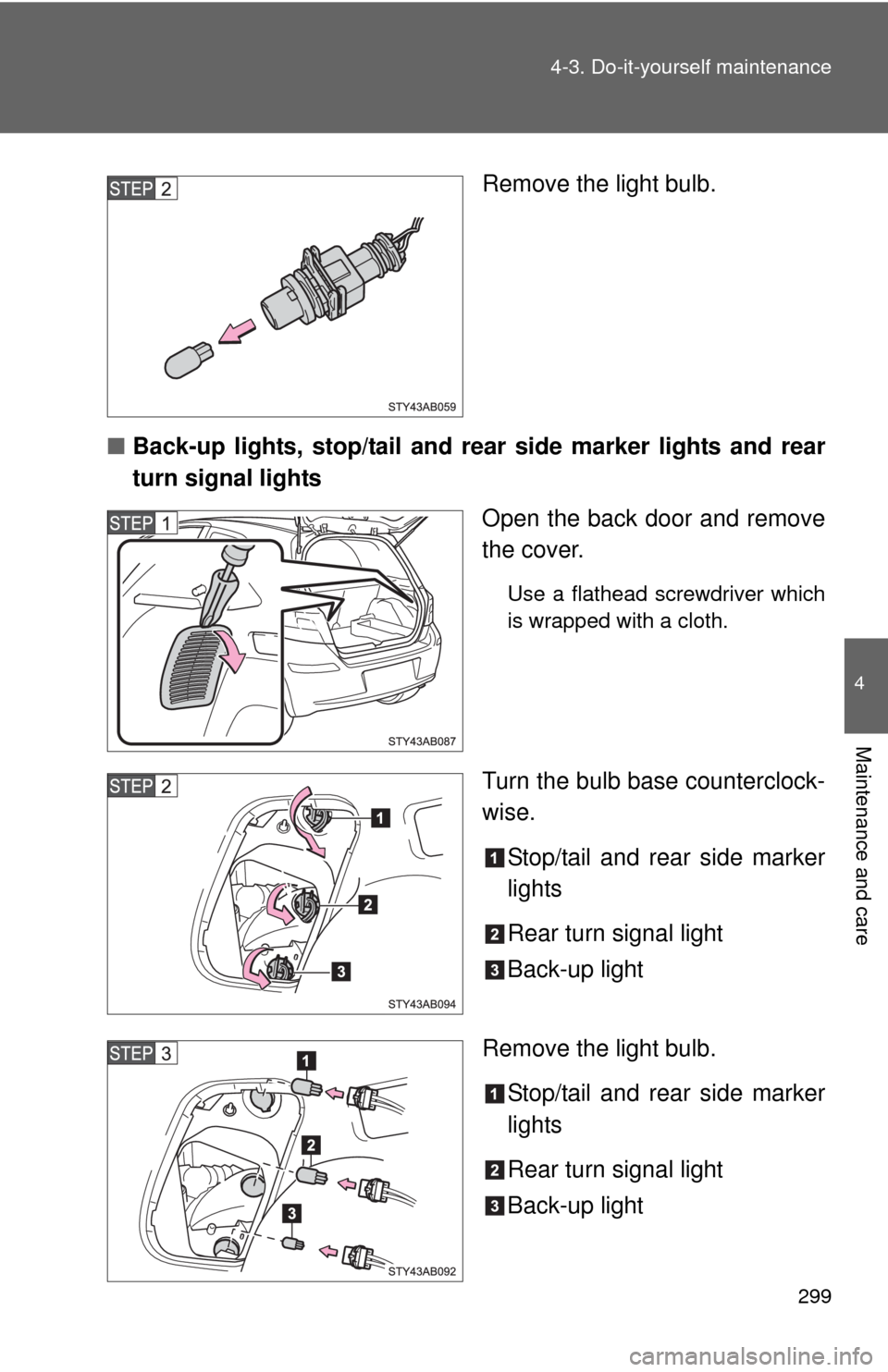 TOYOTA YARIS 2010 3.G Owners Manual 299 4-3. Do-it-yourself maintenance
4
Maintenance and care
Remove the light bulb.
■Back-up lights, stop/tail and rear side marker lights and rear
turn signal lights
Open the back door and remove
the