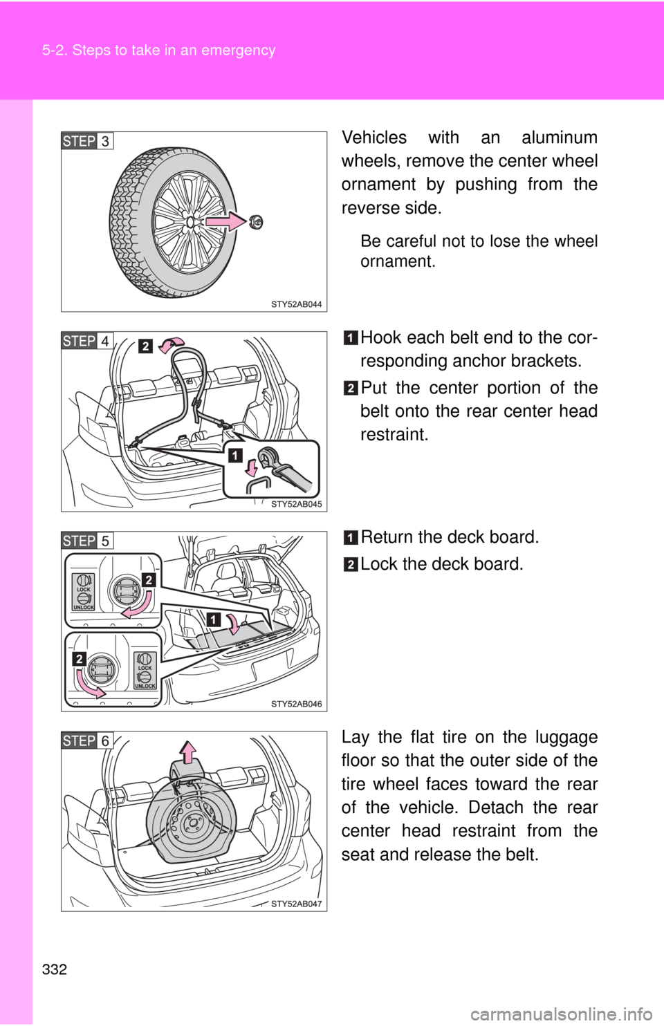 TOYOTA YARIS 2010 3.G Owners Manual 332 5-2. Steps to take in an emergency
Vehicles with an aluminum
wheels, remove the center wheel
ornament by pushing from the
reverse side.
Be careful not to lose the wheel
ornament.
Hook each belt en