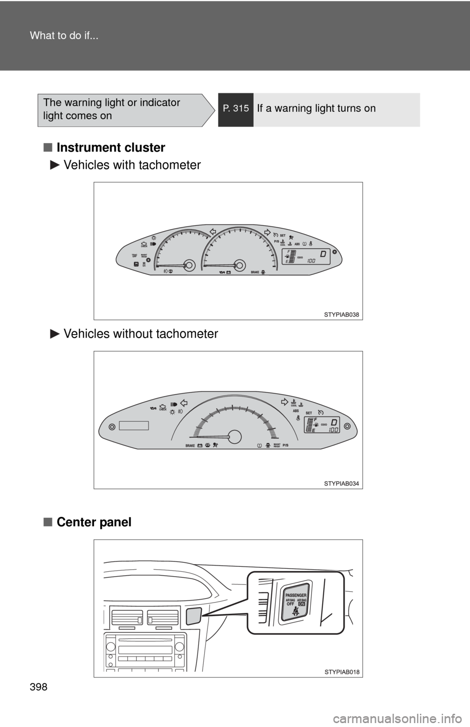 TOYOTA YARIS 2010 3.G Owners Manual 398 What to do if...
■Instrument cluster
■Center panel
The warning light or indicator 
light comes onP. 315If a warning light turns on
Vehicles with tachometer
Vehicles without tachometer 