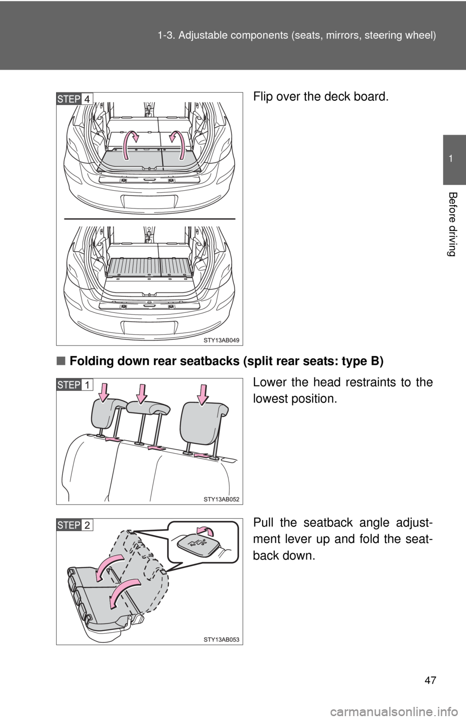 TOYOTA YARIS 2010 3.G Owners Manual 47 1-3. Adjustable components (seats, mirrors, steering wheel)
1
Before driving
Flip over the deck board.
■Folding down rear seatbacks (split rear seats: type B)
Lower the head restraints to the
low