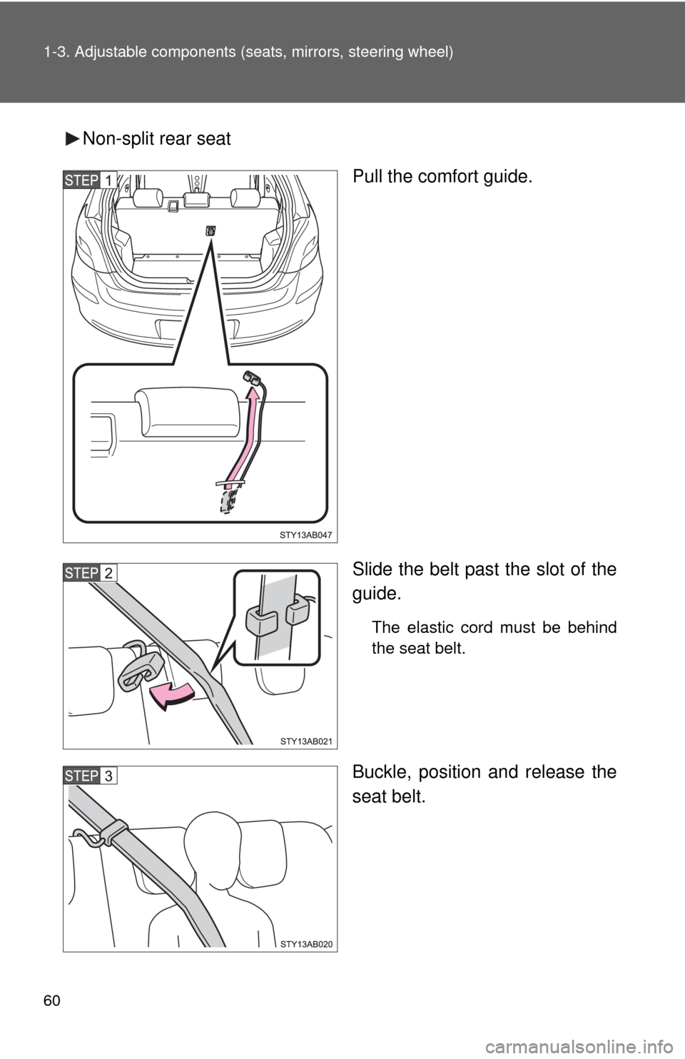 TOYOTA YARIS 2010 3.G Owners Manual 60 1-3. Adjustable components (seats, mirrors, steering wheel)
Non-split rear seat
Pull the comfort guide.
Slide the belt past the slot of the
guide.
The elastic cord must be behind
the seat belt.
Buc