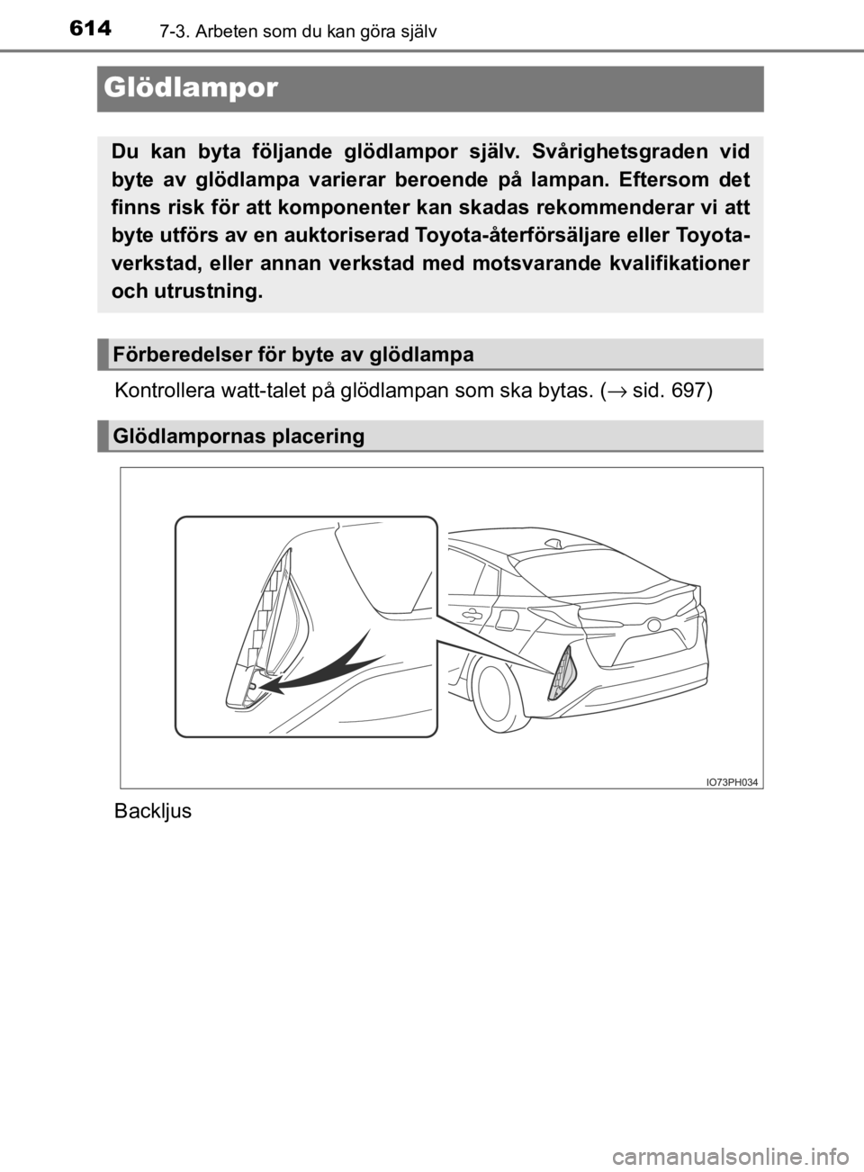 TOYOTA PRIUS PLUG-IN HYBRID 2021  Bruksanvisningar (in Swedish) 6147-3. Arbeten som du kan göra själv
OM47D72SE
Glödlampor
Kontrollera watt-talet på glödlampan som ska bytas. ( →sid. 697)
Backljus
Du  kan  byta  följande  glödlampor  själv.  Svårighetsg