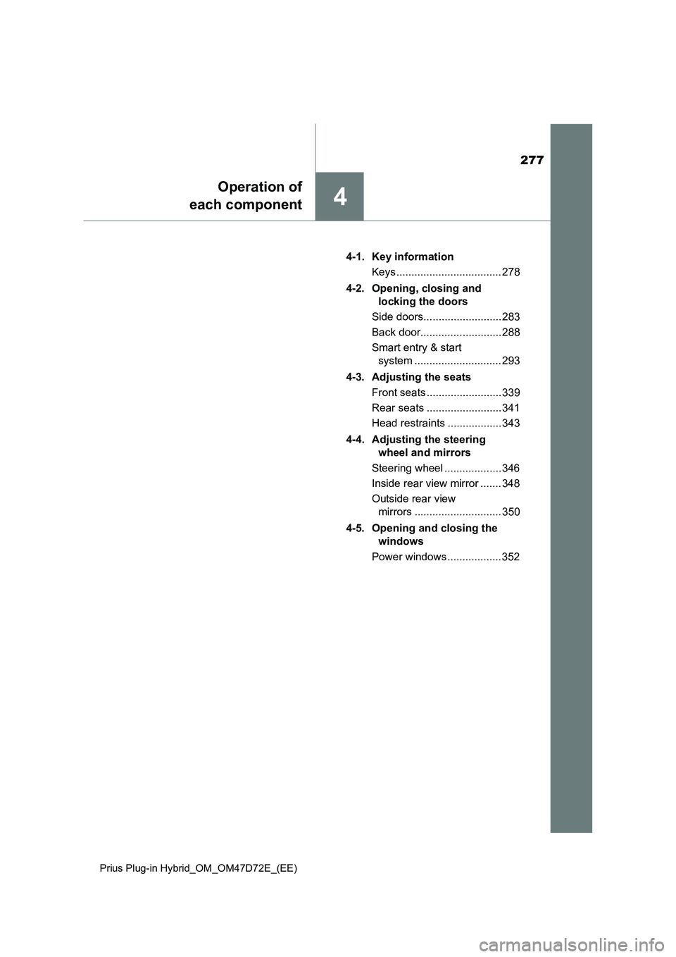 TOYOTA PRIUS PLUG-IN HYBRID 2020  Owners Manual 277
4
Operation of
each component
Prius Plug-in Hybrid_OM_OM47D72E_(EE)
4-1. Key information
Keys ................................... 278
4-2. Opening, closing and 
locking the doors
Side doors.......