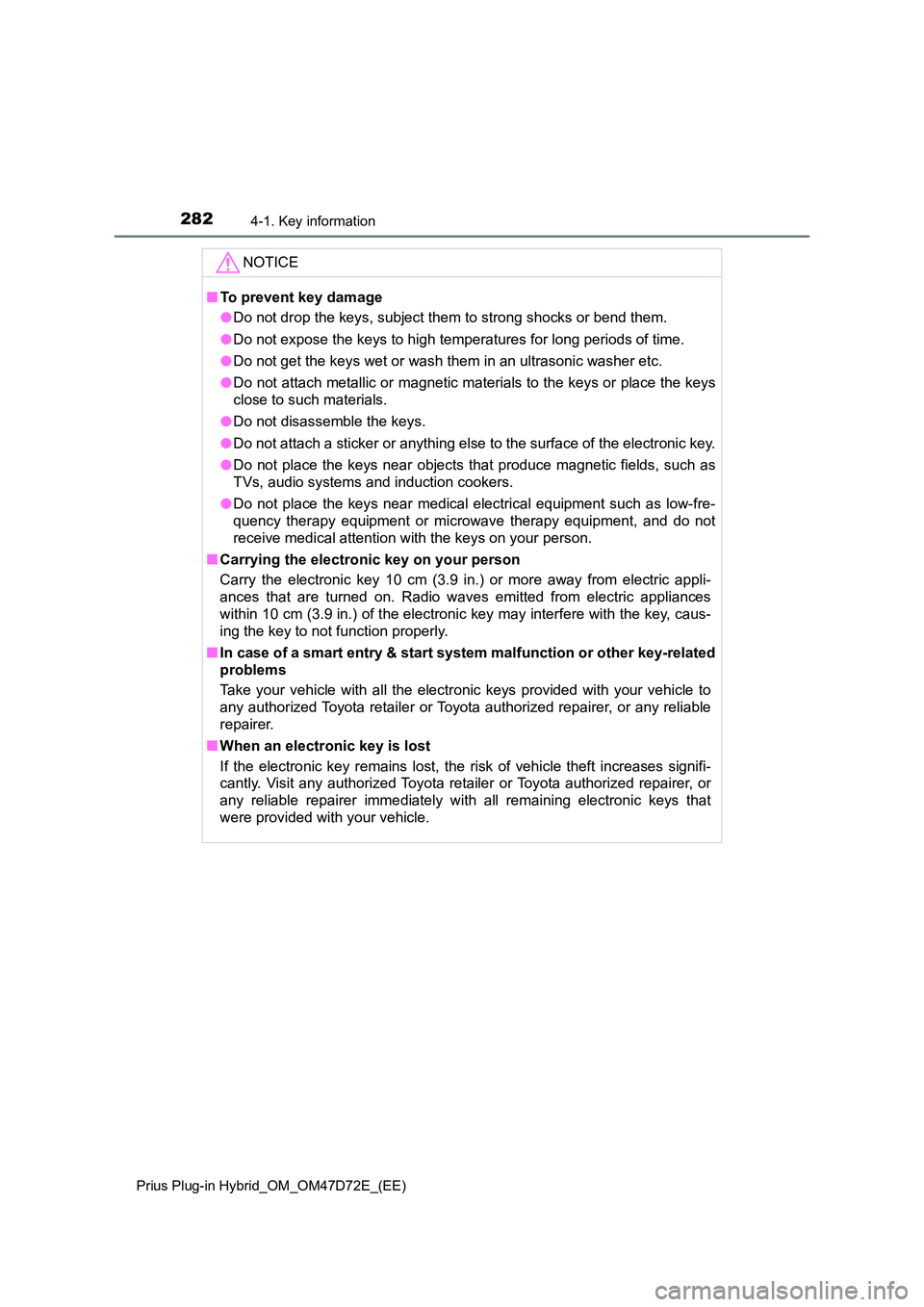 TOYOTA PRIUS PLUG-IN HYBRID 2020  Owners Manual 2824-1. Key information
Prius Plug-in Hybrid_OM_OM47D72E_(EE)
NOTICE
■To prevent key damage 
● Do not drop the keys, subject them to strong shocks or bend them. 
● Do not expose the keys to high