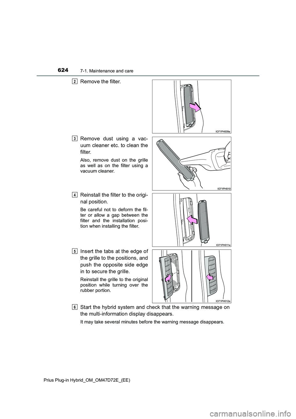 TOYOTA PRIUS PLUG-IN HYBRID 2020  Owners Manual 6247-1. Maintenance and care
Prius Plug-in Hybrid_OM_OM47D72E_(EE)
Remove the filter.
Remove dust using a vac-
uum cleaner etc. to clean the
filter.
Also, remove dust on the grille
as well as on the f