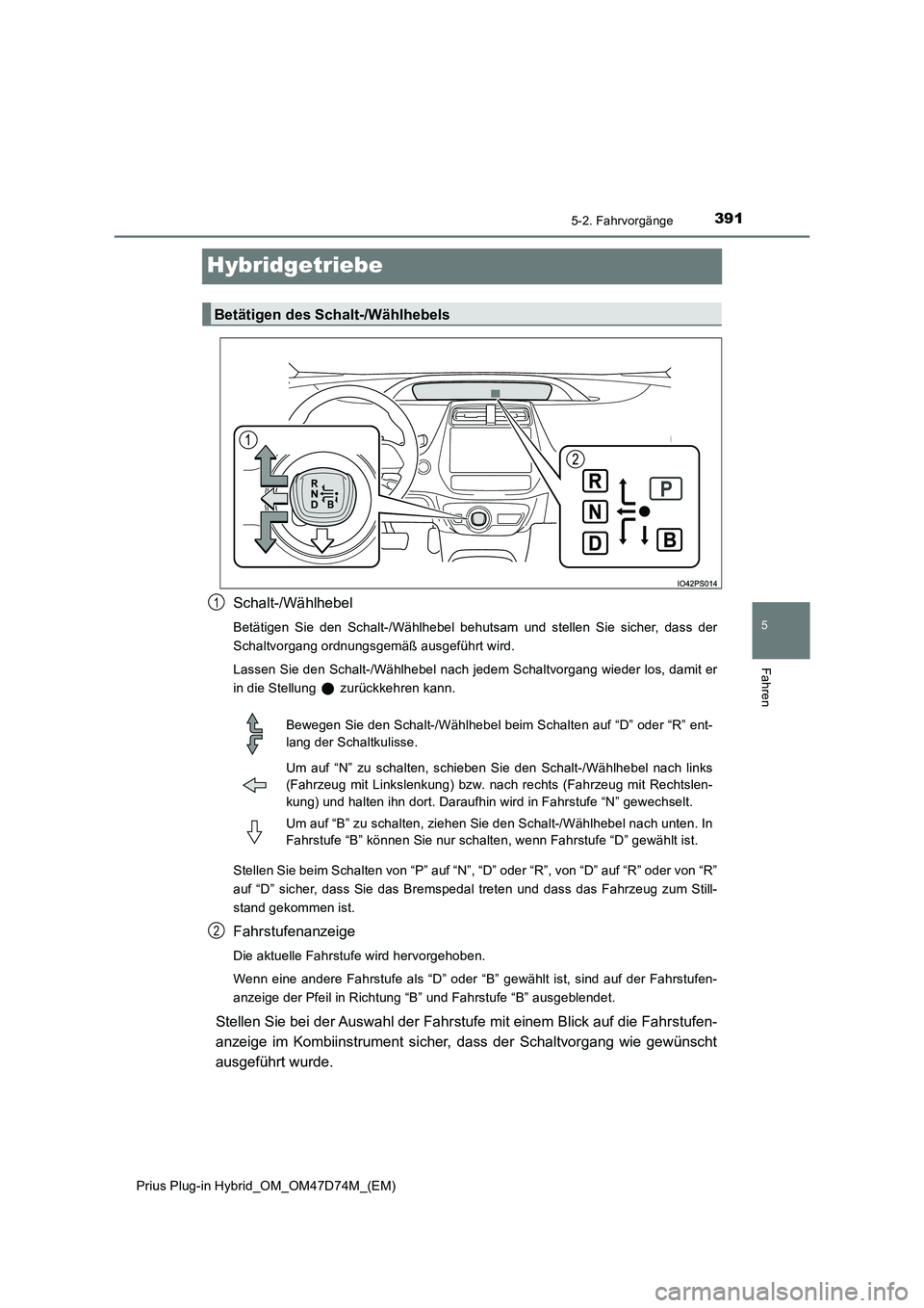 TOYOTA PRIUS PLUG-IN HYBRID 2020 Betriebsanleitungen (in German) 3915-2. Fahrvorgänge
Prius Plug-in Hybrid_OM_OM47D74M_(EM)
5
Fahren
Hybridgetriebe
Schalt-/Wählhebel
Betätigen Sie den Schalt-/Wählhebel behutsam und stellen Sie sicher, dass der
Schaltvorgang or TOYOTA PRIUS PLUG-IN HYBRID 2020 Betriebsanleitungen (in German) 3915-2. Fahrvorgänge
Prius Plug-in Hybrid_OM_OM47D74M_(EM)
5
Fahren
Hybridgetriebe
Schalt-/Wählhebel
Betätigen Sie den Schalt-/Wählhebel behutsam und stellen Sie sicher, dass der
Schaltvorgang or