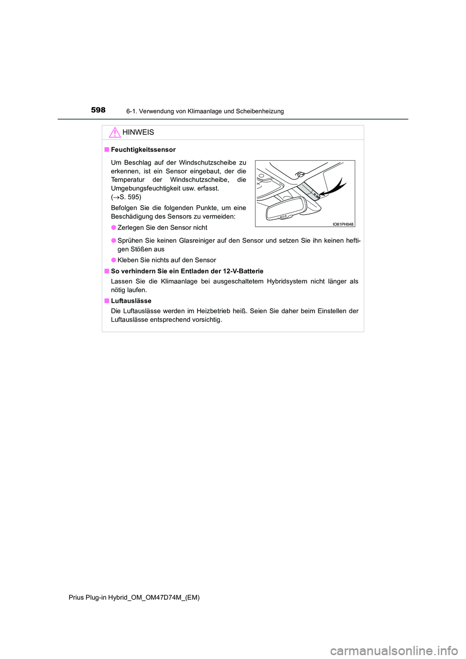 TOYOTA PRIUS PLUG-IN HYBRID 2020  Betriebsanleitungen (in German) 5986-1. Verwendung von Klimaanlage und Scheibenheizung
Prius Plug-in Hybrid_OM_OM47D74M_(EM)
HINWEIS
■Feuchtigkeitssensor 
● Sprühen Sie keinen Glasreiniger auf den Sensor und setzen Sie ihn kein