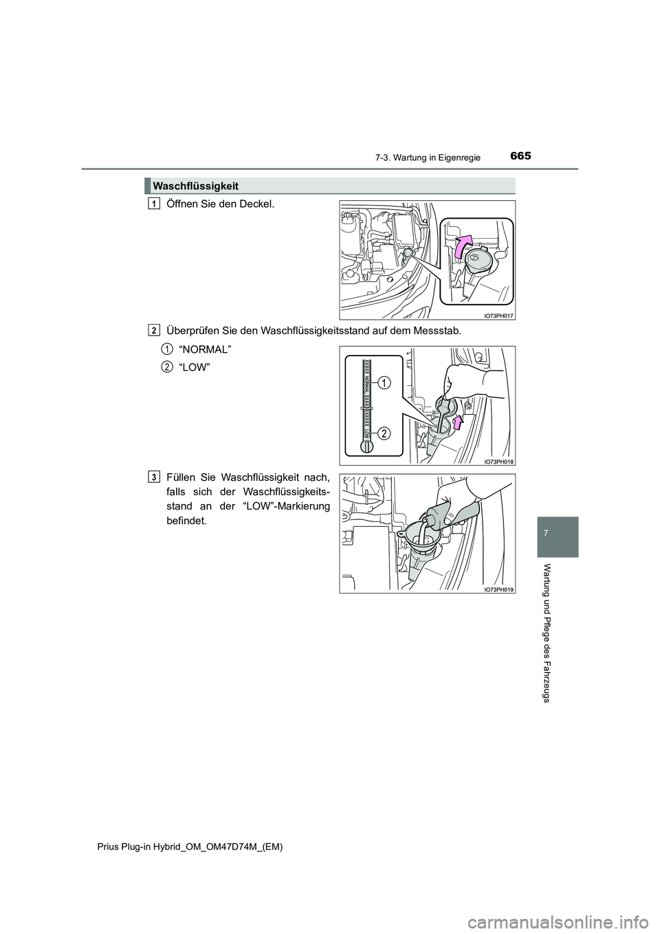 TOYOTA PRIUS PLUG-IN HYBRID 2020  Betriebsanleitungen (in German) 6657-3. Wartung in Eigenregie
Prius Plug-in Hybrid_OM_OM47D74M_(EM)
7
Wartung und Pflege des Fahrzeugs
Öffnen Sie den Deckel.
Überprüfen Sie den Waschflüssigkeitsstand auf dem Messstab.
“NORMAL