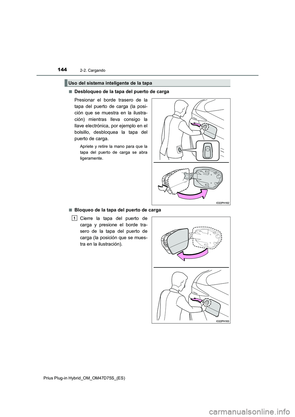 TOYOTA PRIUS PLUG-IN HYBRID 2020  Manual del propietario (in Spanish) 1442-2. Cargando
Prius Plug-in Hybrid_OM_OM47D75S_(ES) 
■Desbloqueo de la tapa del puerto de carga 
Presionar el borde trasero de la 
tapa del puerto de carga (la posi-
ción que se muestra en la il