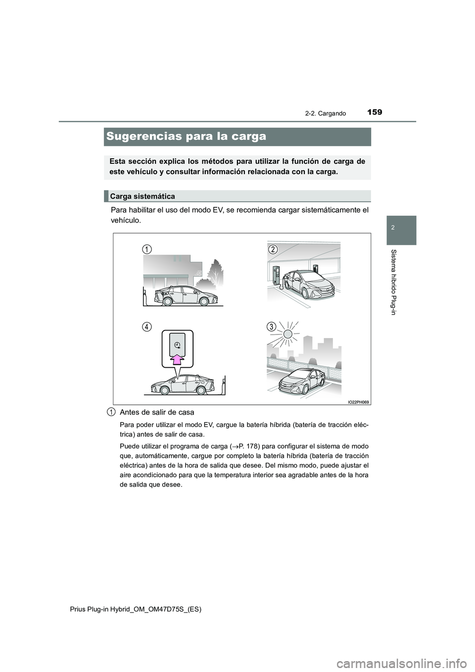 TOYOTA PRIUS PLUG-IN HYBRID 2020  Manual del propietario (in Spanish) 159
2
2-2. Cargando
Sistema híbrido Plug-in
Prius Plug-in Hybrid_OM_OM47D75S_(ES)
Sugerencias para la carga
Para habilitar el uso del modo EV, se recomienda cargar sistemáticamente el 
vehículo. 
A