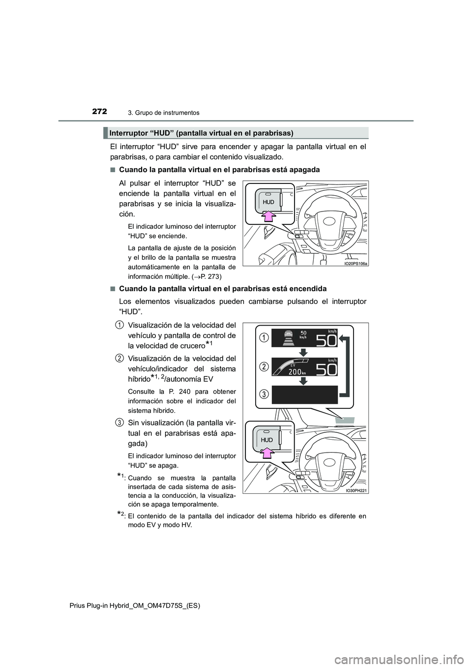 TOYOTA PRIUS PLUG-IN HYBRID 2020 Manual del propietario (in Spanish) 2723. Grupo de instrumentos
Prius Plug-in Hybrid_OM_OM47D75S_(ES)
El interruptor “HUD” sirve para encender y apagar la pantalla virtual en el
parabrisas, o para cambiar el contenido visualizado.
TOYOTA PRIUS PLUG-IN HYBRID 2020 Manual del propietario (in Spanish) 2723. Grupo de instrumentos
Prius Plug-in Hybrid_OM_OM47D75S_(ES)
El interruptor “HUD” sirve para encender y apagar la pantalla virtual en el
parabrisas, o para cambiar el contenido visualizado.