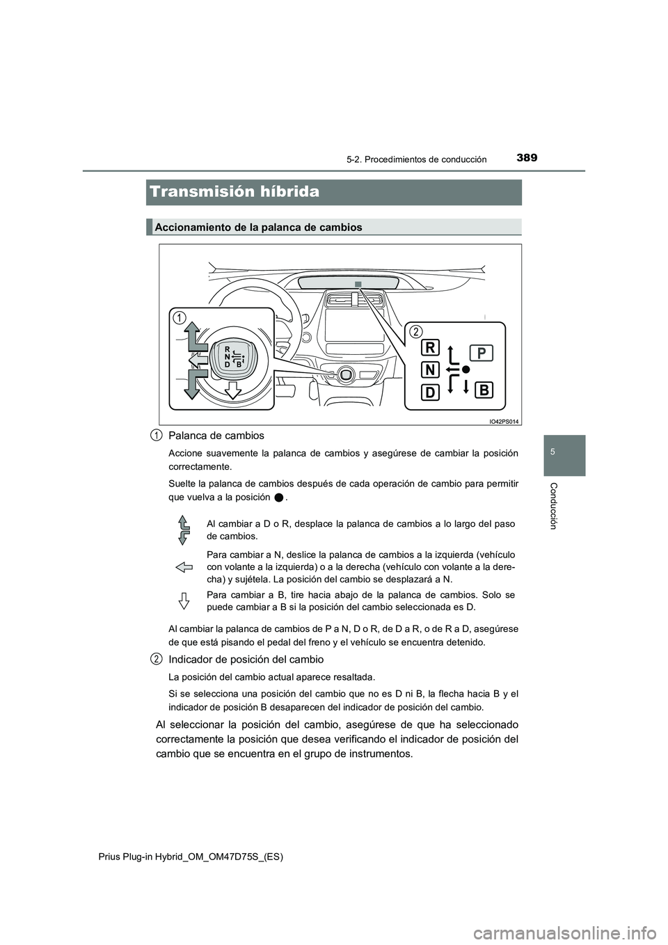 TOYOTA PRIUS PLUG-IN HYBRID 2020 Manual del propietario (in Spanish) 3895-2. Procedimientos de conducción
Prius Plug-in Hybrid_OM_OM47D75S_(ES)
5
Conducción
Transmisión híbrida
Palanca de cambios
Accione suavemente la palanca de cambios y asegúrese de cambiar la p TOYOTA PRIUS PLUG-IN HYBRID 2020 Manual del propietario (in Spanish) 3895-2. Procedimientos de conducción
Prius Plug-in Hybrid_OM_OM47D75S_(ES)
5
Conducción
Transmisión híbrida
Palanca de cambios
Accione suavemente la palanca de cambios y asegúrese de cambiar la p