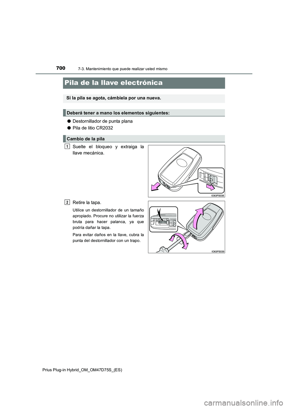 TOYOTA PRIUS PLUG-IN HYBRID 2020  Manual del propietario (in Spanish) 7007-3. Mantenimiento que puede realizar usted mismo
Prius Plug-in Hybrid_OM_OM47D75S_(ES)
Pila de la llave electrónica
●Destornillador de punta plana
●Pila de litio CR2032
Suelte el bloqueo y ex