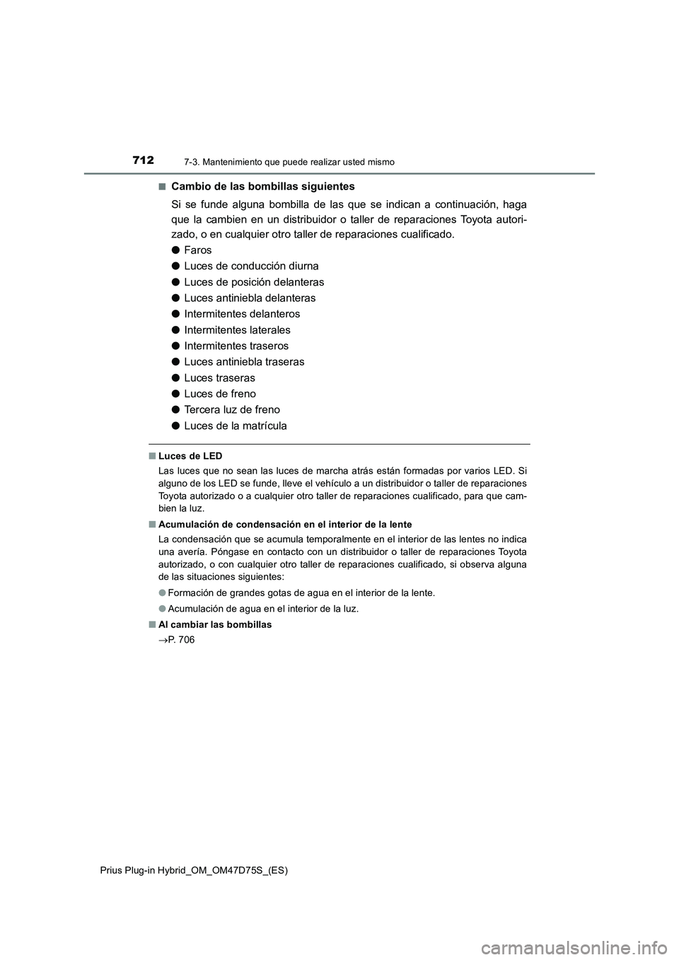 TOYOTA PRIUS PLUG-IN HYBRID 2020 Manual del propietario (in Spanish) 7127-3. Mantenimiento que puede realizar usted mismo
Prius Plug-in Hybrid_OM_OM47D75S_(ES)■
Cambio de las bombillas siguientes
Si se funde alguna bombilla de las que se indican a continuación, haga TOYOTA PRIUS PLUG-IN HYBRID 2020 Manual del propietario (in Spanish) 7127-3. Mantenimiento que puede realizar usted mismo
Prius Plug-in Hybrid_OM_OM47D75S_(ES)■
Cambio de las bombillas siguientes
Si se funde alguna bombilla de las que se indican a continuación, haga