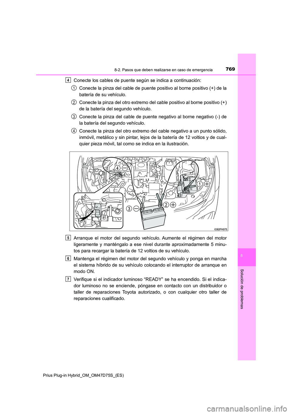 TOYOTA PRIUS PLUG-IN HYBRID 2020  Manual del propietario (in Spanish) 7698-2. Pasos que deben realizarse en caso de emergencia
Prius Plug-in Hybrid_OM_OM47D75S_(ES)
8
Solución de problemas
Conecte los cables de puente según se indica a continuación: 
Conecte la pinza