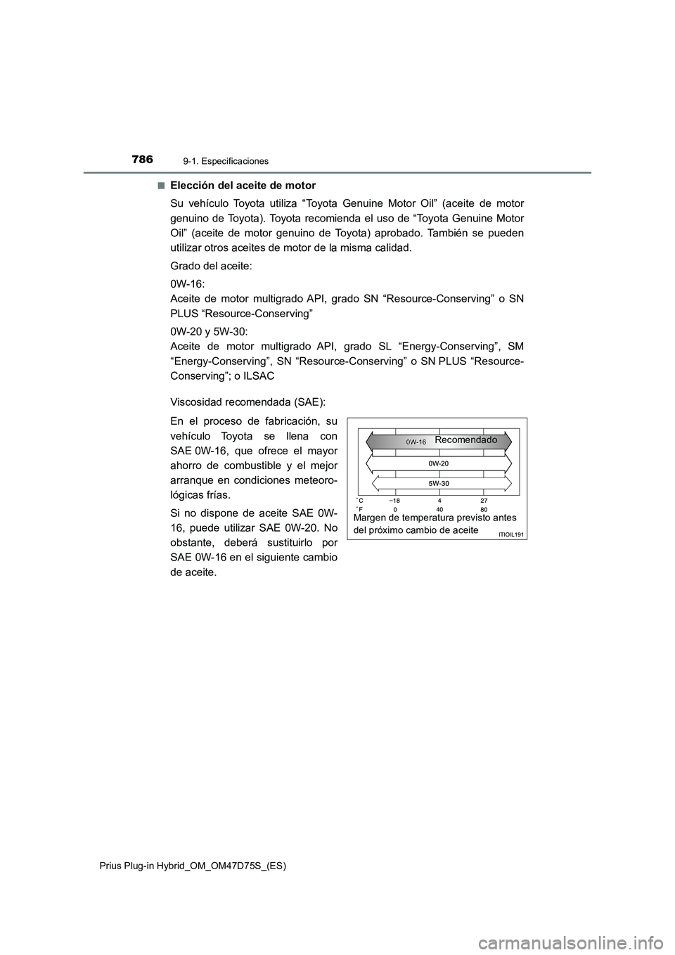 TOYOTA PRIUS PLUG-IN HYBRID 2020  Manual del propietario (in Spanish) 7869-1. Especificaciones
Prius Plug-in Hybrid_OM_OM47D75S_(ES)■
Elección del aceite de motor
Su vehículo Toyota utiliza “Toyota Genuine Motor Oil” (aceite de motor
genuino de Toyota). Toyota r
