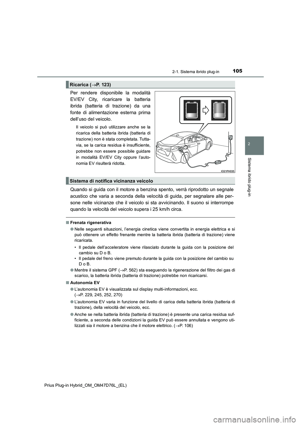 TOYOTA PRIUS PLUG-IN HYBRID 2020  Manuale duso (in Italian) 1052-1. Sistema ibrido plug-in
2
Sistema ibrido plug-in
Prius Plug-in Hybrid_OM_OM47D76L_(EL)
Per rendere disponibile la modalità 
EV/EV City, ricaricare la batteria
ibrida (batteria di trazione) da 