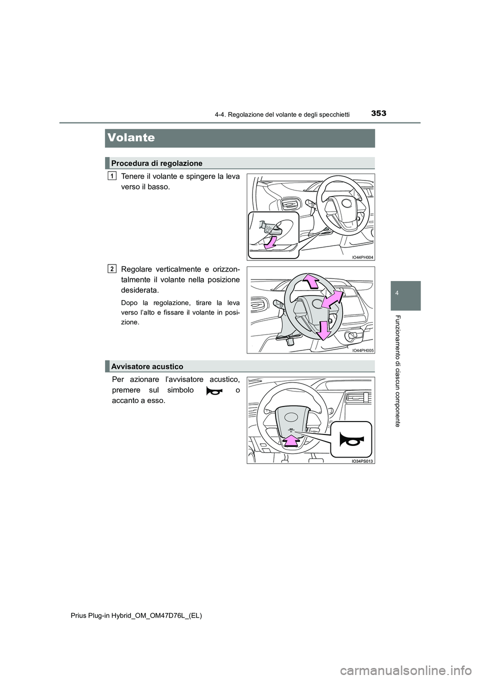TOYOTA PRIUS PLUG-IN HYBRID 2020  Manuale duso (in Italian) 3534-4. Regolazione del volante e degli specchietti
Prius Plug-in Hybrid_OM_OM47D76L_(EL)
4
Funzionamento di ciascun componente
Volante
Tenere il volante e spingere la leva 
verso il basso. 
Regolare 