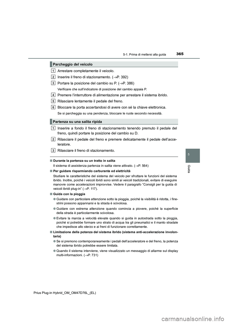 TOYOTA PRIUS PLUG-IN HYBRID 2020  Manuale duso (in Italian) 3655-1. Prima di mettersi alla guida
Prius Plug-in Hybrid_OM_OM47D76L_(EL)
5
Guida
Arrestare completamente il veicolo.
Inserire il freno di stazionamento. (P. 392)
Portare la posizione del cambio s