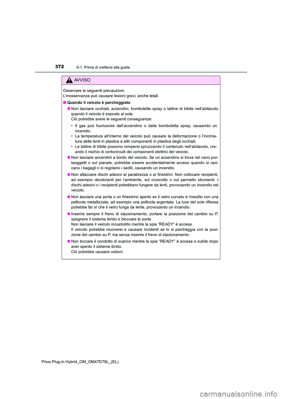 TOYOTA PRIUS PLUG-IN HYBRID 2020  Manuale duso (in Italian) 3725-1. Prima di mettersi alla guida
Prius Plug-in Hybrid_OM_OM47D76L_(EL)
AVVISO
Osservare le seguenti precauzioni.  
L’inosservanza può causare lesioni gravi, anche letali. 
■ Quando il veicolo