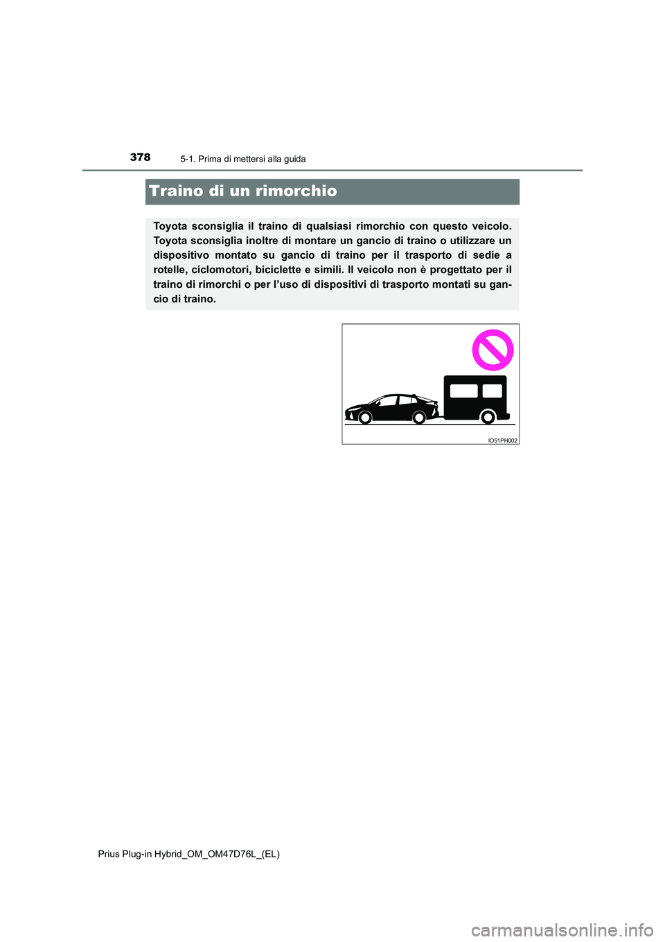 TOYOTA PRIUS PLUG-IN HYBRID 2020  Manuale duso (in Italian) 3785-1. Prima di mettersi alla guida
Prius Plug-in Hybrid_OM_OM47D76L_(EL)
Traino di un rimorchio
Toyota sconsiglia il traino di qualsiasi rimorchio con questo veicolo. 
Toyota sconsiglia inoltre di m