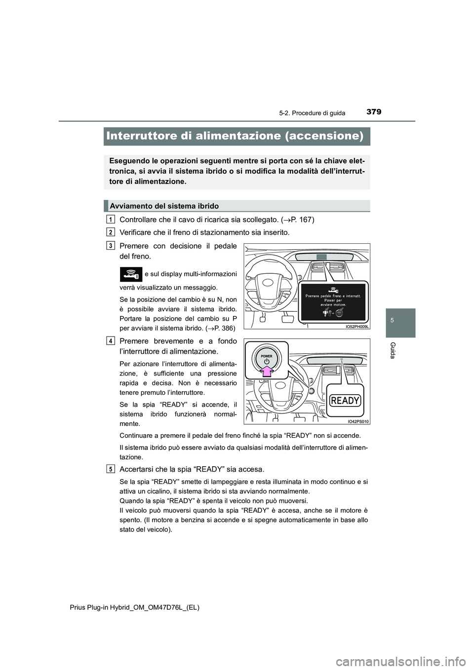 TOYOTA PRIUS PLUG-IN HYBRID 2020  Manuale duso (in Italian) 3795-2. Procedure di guida
Prius Plug-in Hybrid_OM_OM47D76L_(EL)
5
Guida
Interruttore di alimentazione (accensione)
Controllare che il cavo di ricarica sia scollegato. (P. 167)
Verificare che il fr
