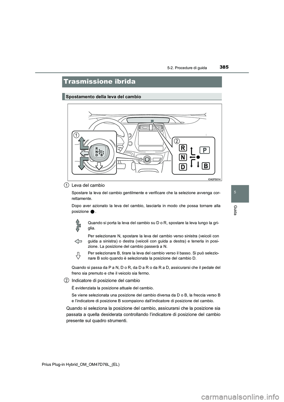 TOYOTA PRIUS PLUG-IN HYBRID 2020  Manuale duso (in Italian) 3855-2. Procedure di guida
Prius Plug-in Hybrid_OM_OM47D76L_(EL)
5
Guida
Trasmissione ibrida
Leva del cambio
Spostare la leva del cambio gentilmente e verificare che la selezione avvenga cor- 
rettame