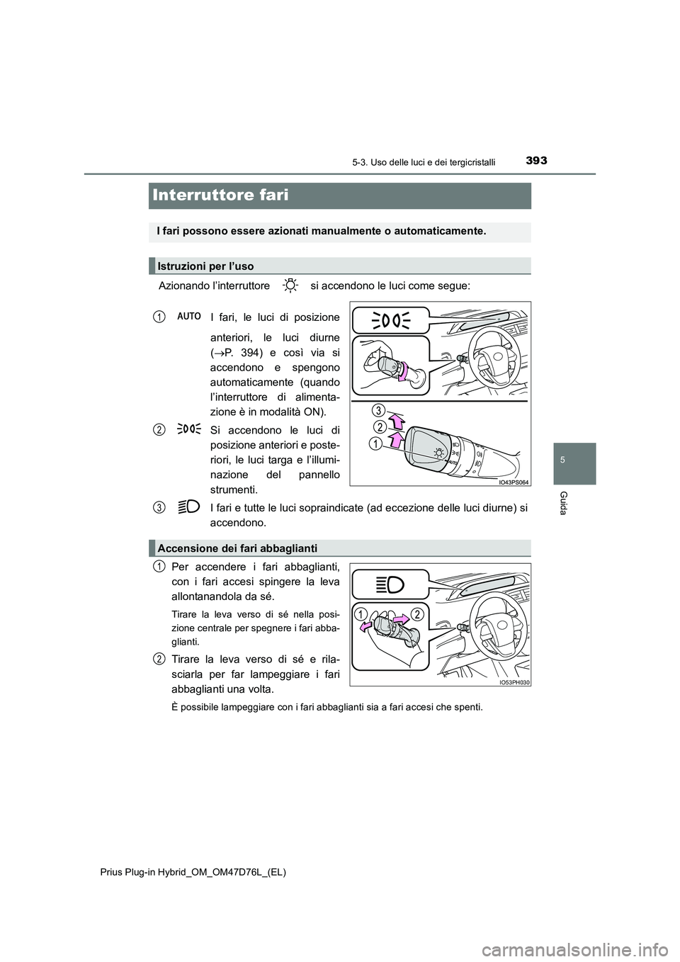 TOYOTA PRIUS PLUG-IN HYBRID 2020 Manuale duso (in Italian) 3935-3. Uso delle luci e dei tergicristalli
Prius Plug-in Hybrid_OM_OM47D76L_(EL)
5
Guida
Interruttore fari
Azionando l’interruttore si accendono le luci come segue:
I fari, le luci di posizione TOYOTA PRIUS PLUG-IN HYBRID 2020 Manuale duso (in Italian) 3935-3. Uso delle luci e dei tergicristalli
Prius Plug-in Hybrid_OM_OM47D76L_(EL)
5
Guida
Interruttore fari
Azionando l’interruttore si accendono le luci come segue:
I fari, le luci di posizione