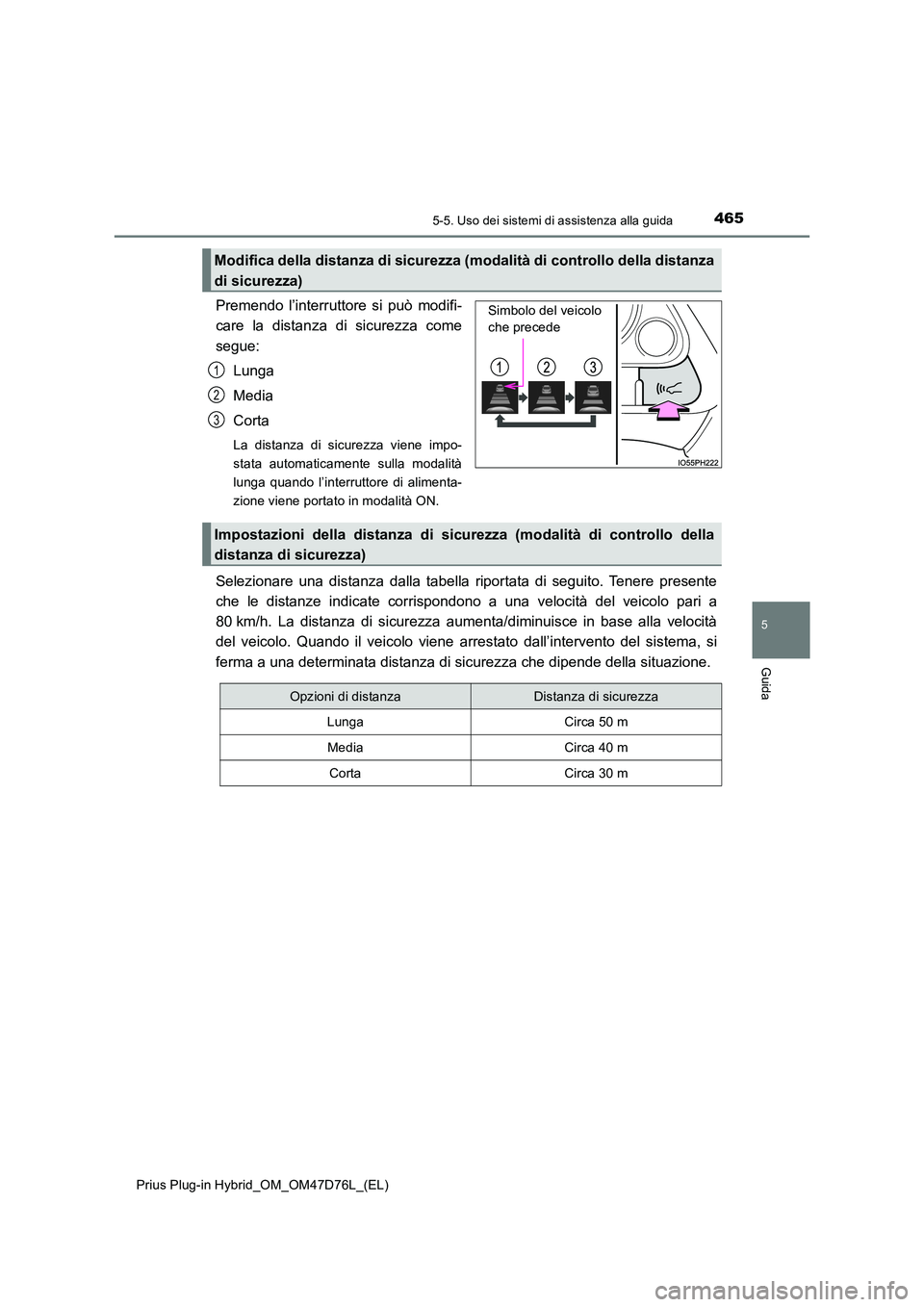 TOYOTA PRIUS PLUG-IN HYBRID 2020  Manuale duso (in Italian) 4655-5. Uso dei sistemi di assistenza alla guida
Prius Plug-in Hybrid_OM_OM47D76L_(EL)
5
Guida
Premendo l’interruttore si può modifi- 
care la distanza di sicurezza come 
segue: 
Lunga
Media 
Corta