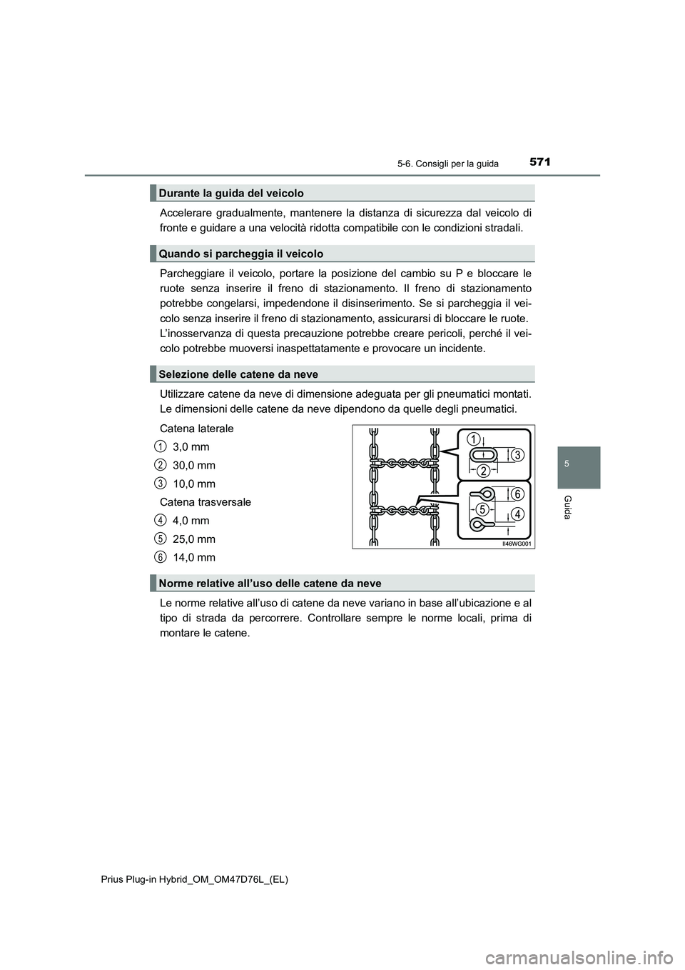 TOYOTA PRIUS PLUG-IN HYBRID 2020  Manuale duso (in Italian) 5715-6. Consigli per la guida
5
Guida
Prius Plug-in Hybrid_OM_OM47D76L_(EL)
Accelerare gradualmente, mantenere la distanza di sicurezza dal veicolo di
fronte e guidare a una velocità ridotta compatib