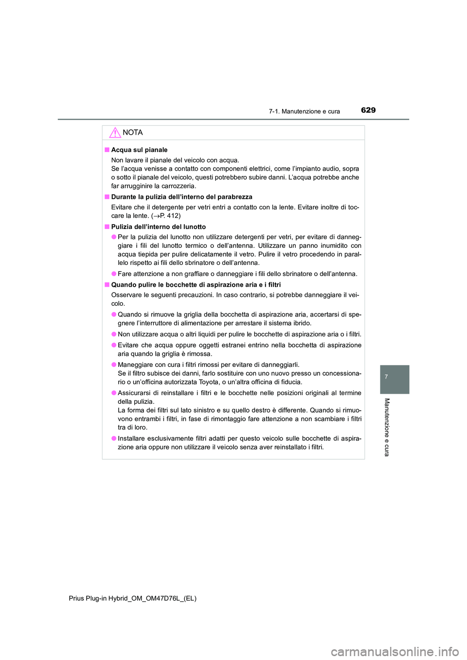 TOYOTA PRIUS PLUG-IN HYBRID 2020  Manuale duso (in Italian) 6297-1. Manutenzione e cura
Prius Plug-in Hybrid_OM_OM47D76L_(EL)
7
Manutenzione e cura
NOTA
■Acqua sul pianale 
Non lavare il pianale del veicolo con acqua.  
Se l’acqua venisse a contatto con co