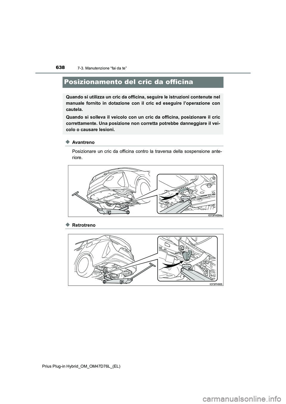 TOYOTA PRIUS PLUG-IN HYBRID 2020  Manuale duso (in Italian) 6387-3. Manutenzione “fai da te”
Prius Plug-in Hybrid_OM_OM47D76L_(EL)
Posizionamento del cric da officina
◆Avantreno 
Posizionare un cric da officina contro la traversa della sospensione ante- 