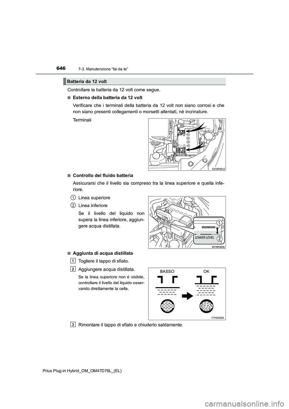 TOYOTA PRIUS PLUG-IN HYBRID 2020  Manuale duso (in Italian) 6467-3. Manutenzione “fai da te”
Prius Plug-in Hybrid_OM_OM47D76L_(EL)
Controllare la batteria da 12 volt come segue.
■Esterno della batteria da 12 volt
Verificare che i terminali della batteria
