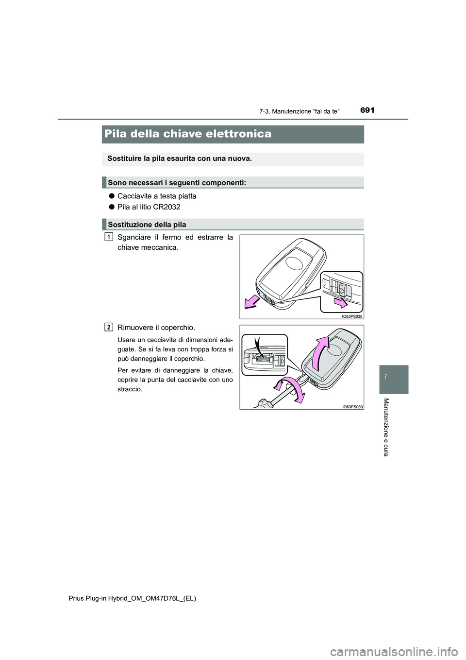 TOYOTA PRIUS PLUG-IN HYBRID 2020  Manuale duso (in Italian) 6917-3. Manutenzione “fai da te”
Prius Plug-in Hybrid_OM_OM47D76L_(EL)
7
Manutenzione e cura
Pila della chiave elettronica
●Cacciavite a testa piatta
●Pila al litio CR2032
Sganciare il fermo e
