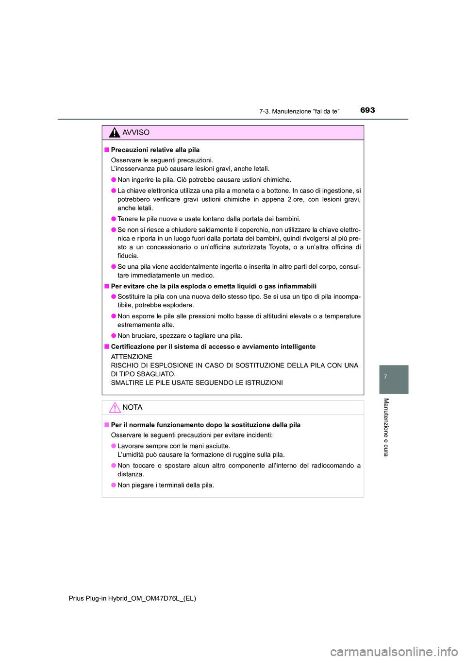 TOYOTA PRIUS PLUG-IN HYBRID 2020  Manuale duso (in Italian) 6937-3. Manutenzione “fai da te”
Prius Plug-in Hybrid_OM_OM47D76L_(EL)
7
Manutenzione e cura
AVVISO
■Precauzioni relative alla pila 
Osservare le seguenti precauzioni.  
L’inosservanza può ca