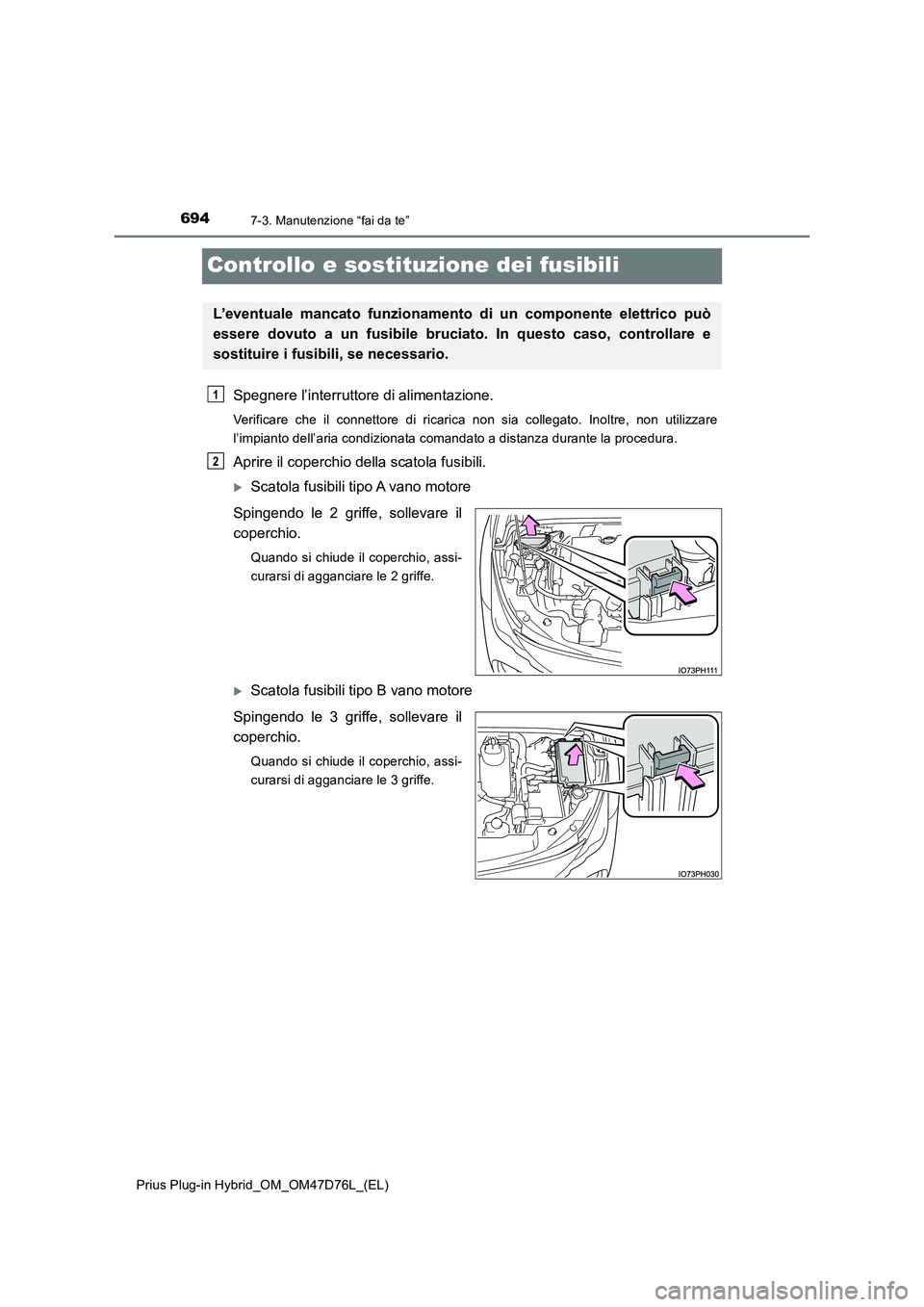 TOYOTA PRIUS PLUG-IN HYBRID 2020  Manuale duso (in Italian) 6947-3. Manutenzione “fai da te”
Prius Plug-in Hybrid_OM_OM47D76L_(EL)
Controllo e sostituzione dei fusibili
Spegnere l’interruttore di alimentazione.
Verificare che il connettore di ricarica no